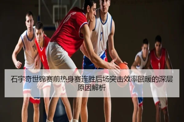 石宇奇世锦赛前热身赛连胜后场突击效率回暖的深层原因解析