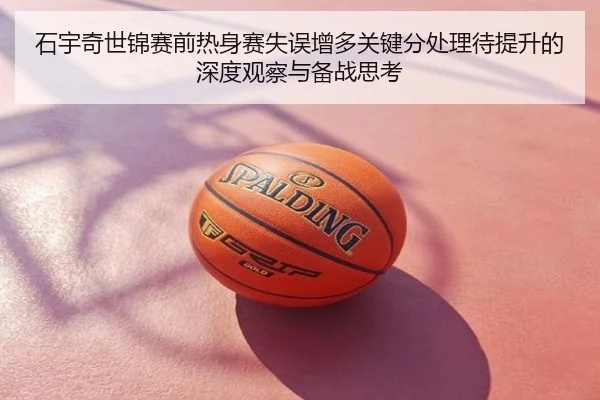 石宇奇世锦赛前热身赛失误增多关键分处理待提升的深度观察与备战思考