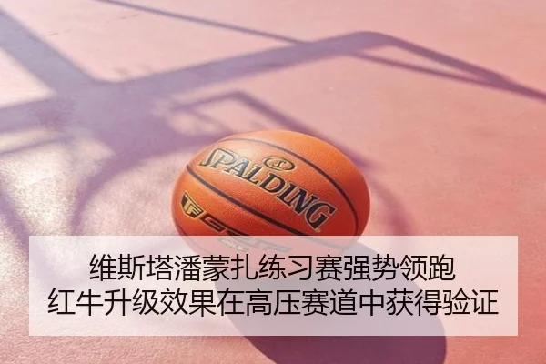 维斯塔潘蒙扎练习赛强势领跑 红牛升级效果在高压赛道中获得验证