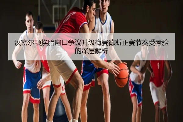 汉密尔顿换胎窗口争议升级梅赛德斯正赛节奏受考验的深层解析