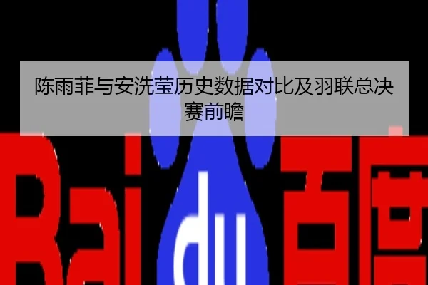陈雨菲与安洗莹历史数据对比及羽联总决赛前瞻