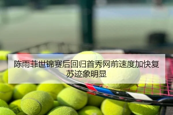 陈雨菲世锦赛后回归首秀网前速度加快复苏迹象明显