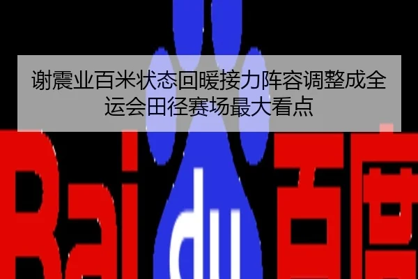 谢震业百米状态回暖接力阵容调整成全运会田径赛场最大看点